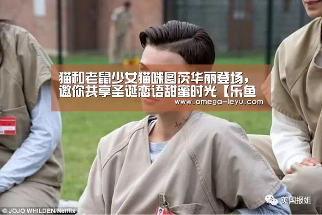 猫和老鼠少女猫咪图茨华丽登场,邀你共享圣诞恋语甜蜜时光【乐鱼app下载】(图4) 猫和老鼠少女猫咪图茨华丽登场,邀你共享圣诞恋语甜蜜时光【乐鱼app下载】(图4)