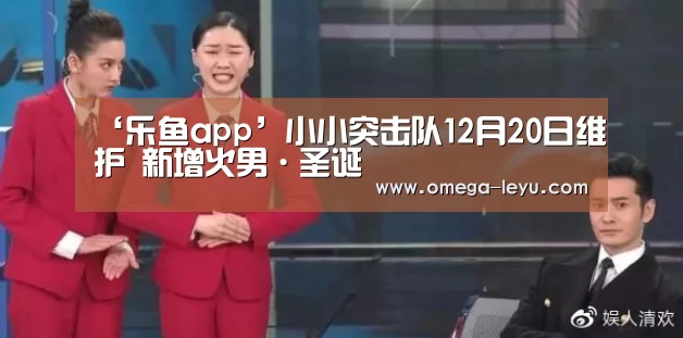 ‘乐鱼app’小小突击队12月20日维护 新增火男·圣诞(图1) 乐鱼app