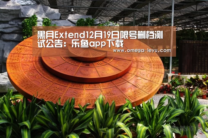黑月Extend12月19日限号删档测试公告:乐鱼app下载(图1) 乐鱼官网