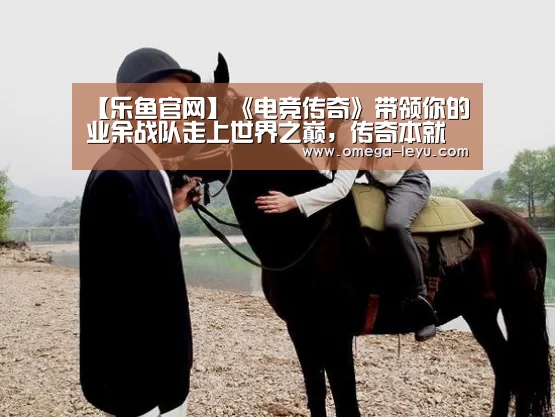 【乐鱼官网】《电竞传奇》带领你的业余战队走上世界之巅,传奇本就该由无名来铸就!(图1) 乐鱼app